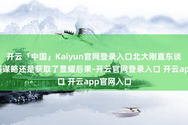 开云「中国」Kaiyun官网登录入口北大刚直东谈主寿的发展谋略还是获取了显耀后果-开云官网登录入口 开云app官网入口