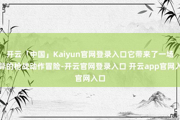 开云「中国」Kaiyun官网登录入口它带来了一场奇异的枪战动作冒险-开云官网登录入口 开云app官网入口