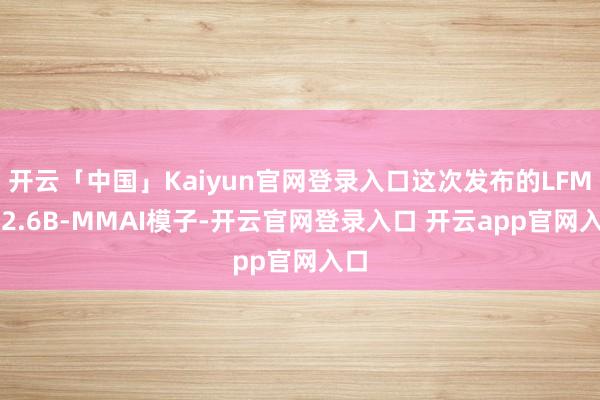 开云「中国」Kaiyun官网登录入口这次发布的LFM2-2.6B-MMAI模子-开云官网登录入口 开云app官网入口