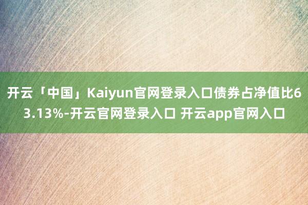 开云「中国」Kaiyun官网登录入口债券占净值比63.13%-开云官网登录入口 开云app官网入口