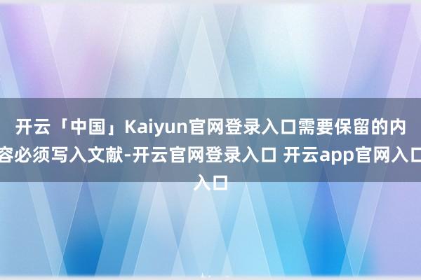 开云「中国」Kaiyun官网登录入口需要保留的内容必须写入文献-开云官网登录入口 开云app官网入口