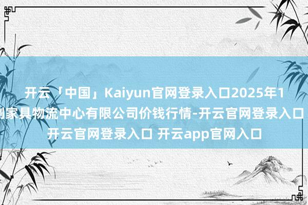 开云「中国」Kaiyun官网登录入口2025年1月11日滕州市农副家具物流中心有限公司价钱行情-开云官网登录入口 开云app官网入口