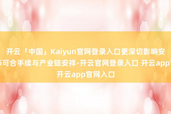 开云「中国」Kaiyun官网登录入口更深切影响安全、生态可合手续与产业链安祥-开云官网登录入口 开云app官网入口