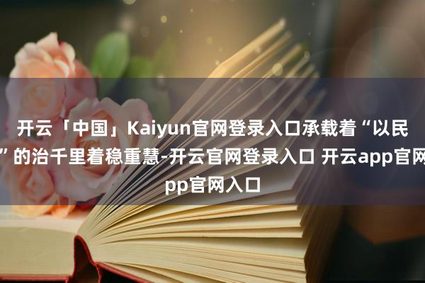开云「中国」Kaiyun官网登录入口承载着“以民为本”的治千里着稳重慧-开云官网登录入口 开云app官网入口