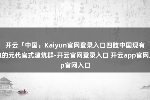 开云「中国」Kaiyun官网登录入口四肢中国现有唯独的元代官式建筑群-开云官网登录入口 开云app官网入口