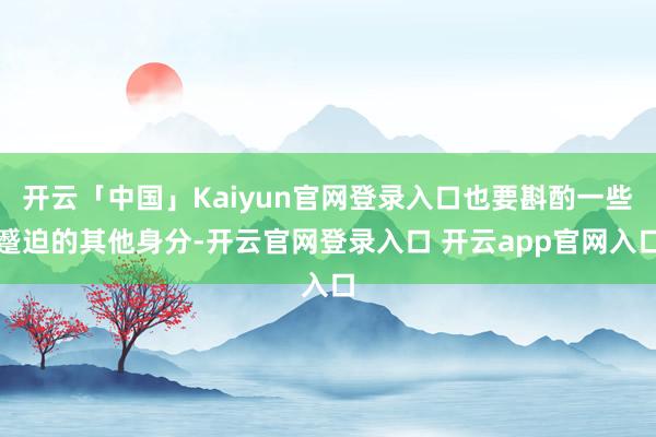 开云「中国」Kaiyun官网登录入口也要斟酌一些蹙迫的其他身分-开云官网登录入口 开云app官网入口