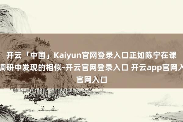开云「中国」Kaiyun官网登录入口正如陈宁在课题调研中发现的相似-开云官网登录入口 开云app官网入口
