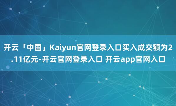开云「中国」Kaiyun官网登录入口买入成交额为2.11亿元-开云官网登录入口 开云app官网入口