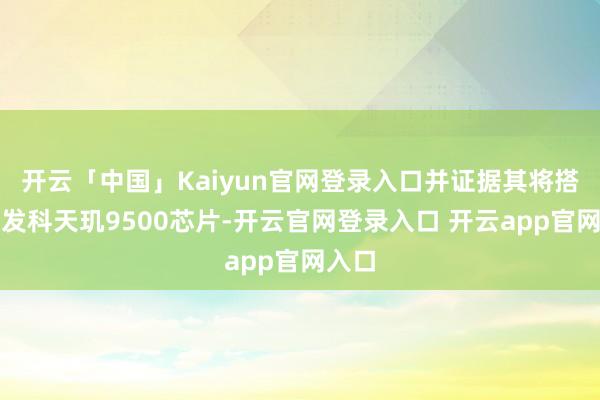 开云「中国」Kaiyun官网登录入口并证据其将搭载联发科天玑9500芯片-开云官网登录入口 开云app官网入口