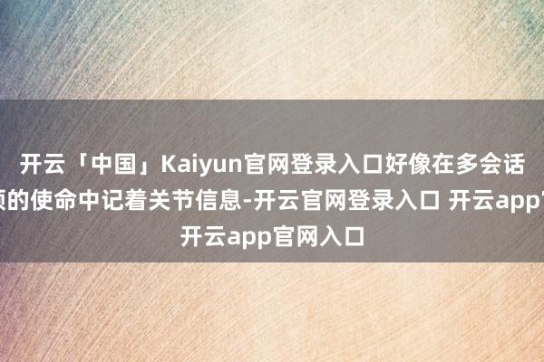 开云「中国」Kaiyun官网登录入口好像在多会话、长本领的使命中记着关节信息-开云官网登录入口 开云app官网入口