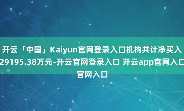 开云「中国」Kaiyun官网登录入口机构共计净买入29195.38万元-开云官网登录入口 开云app官网入口