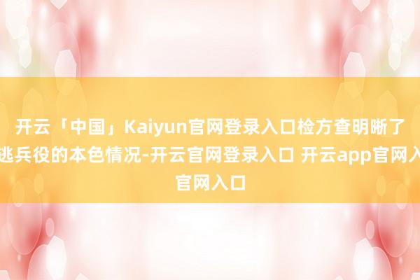开云「中国」Kaiyun官网登录入口检方查明晰了他逃兵役的本色情况-开云官网登录入口 开云app官网入口