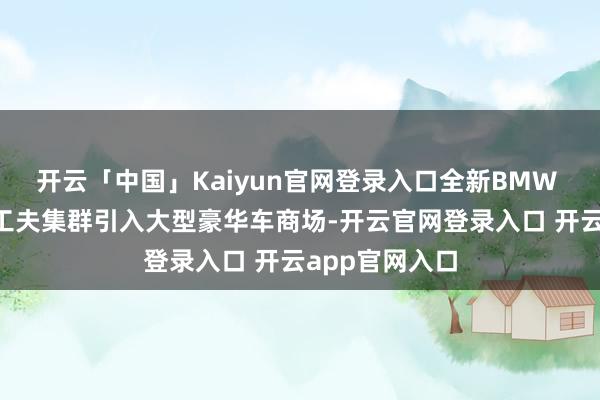 开云「中国」Kaiyun官网登录入口全新BMW 7系将新世代工夫集群引入大型豪华车商场-开云官网登录入口 开云app官网入口