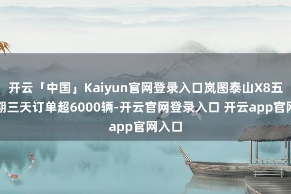 开云「中国」Kaiyun官网登录入口岚图泰山X8五一假期三天订单超6000辆-开云官网登录入口 开云app官网入口