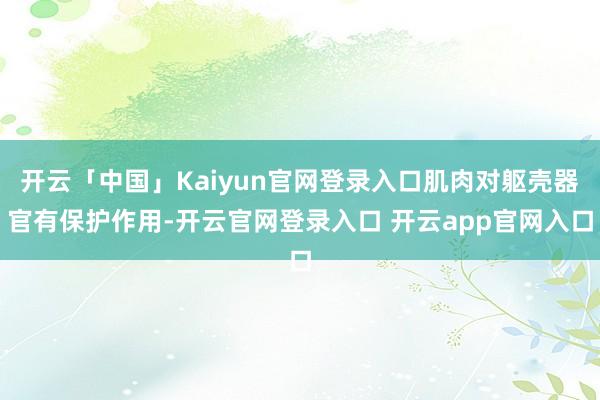 开云「中国」Kaiyun官网登录入口肌肉对躯壳器官有保护作用-开云官网登录入口 开云app官网入口