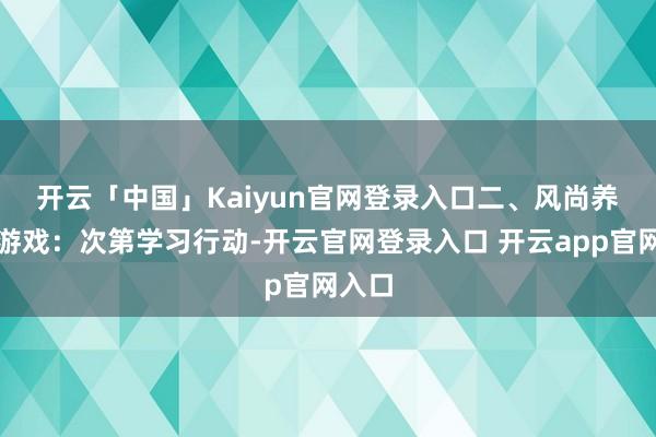 开云「中国」Kaiyun官网登录入口　　二、风尚养成类游戏：次第学习行动-开云官网登录入口 开云app官网入口