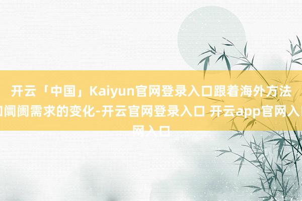 开云「中国」Kaiyun官网登录入口跟着海外方法和阛阓需求的变化-开云官网登录入口 开云app官网入口