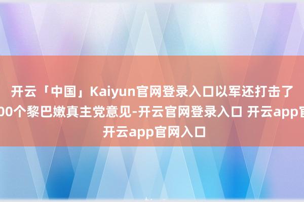 开云「中国」Kaiyun官网登录入口以军还打击了超越1100个黎巴嫩真主党意见-开云官网登录入口 开云app官网入口