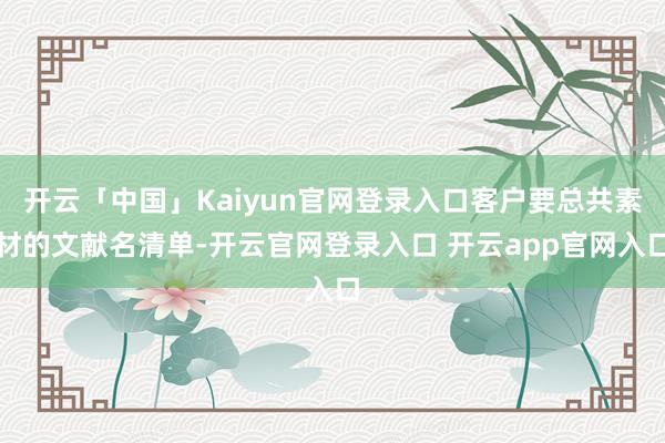 开云「中国」Kaiyun官网登录入口客户要总共素材的文献名清单-开云官网登录入口 开云app官网入口