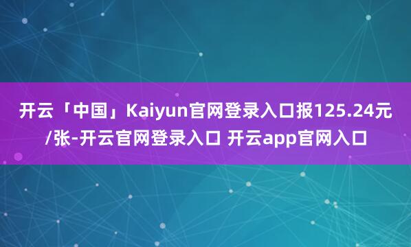 开云「中国」Kaiyun官网登录入口报125.24元/张-开云官网登录入口 开云app官网入口