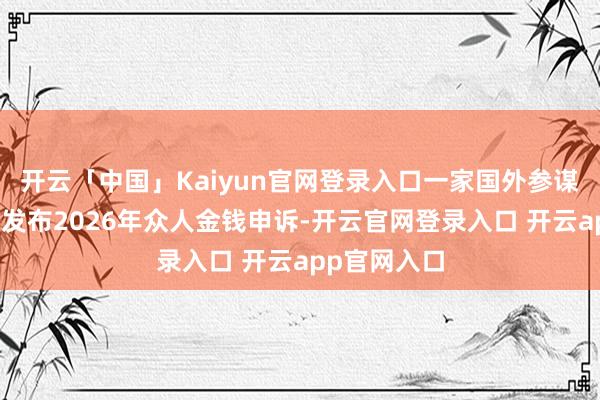 开云「中国」Kaiyun官网登录入口一家国外参谋人公司近日发布2026年众人金钱申诉-开云官网登录入口 开云app官网入口
