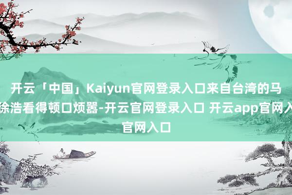 开云「中国」Kaiyun官网登录入口来自台湾的马主徐浩看得顿口烦嚣-开云官网登录入口 开云app官网入口