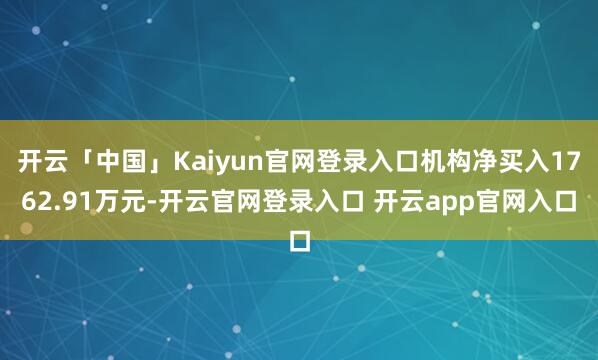 开云「中国」Kaiyun官网登录入口机构净买入1762.91万元-开云官网登录入口 开云app官网入口