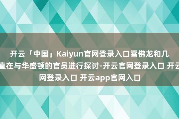 开云「中国」Kaiyun官网登录入口雪佛龙和几家欧洲公司一直在与华盛顿的官员进行探讨-开云官网登录入口 开云app官网入口