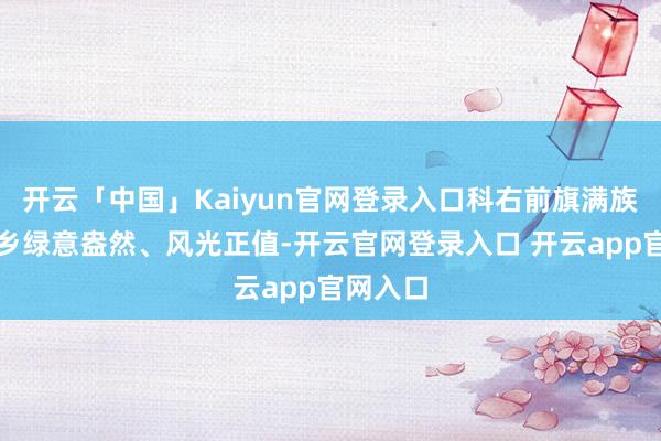 开云「中国」Kaiyun官网登录入口科右前旗满族屯满族乡绿意盎然、风光正值-开云官网登录入口 开云app官网入口