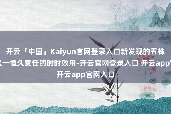 开云「中国」Kaiyun官网登录入口新发现的五株理当是这一恒久责任的时时效用-开云官网登录入口 开云app官网入口