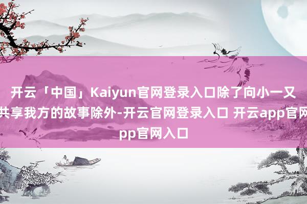 开云「中国」Kaiyun官网登录入口除了向小一又友们共享我方的故事除外-开云官网登录入口 开云app官网入口