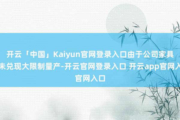 开云「中国」Kaiyun官网登录入口由于公司家具尚未兑现大限制量产-开云官网登录入口 开云app官网入口