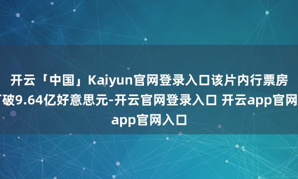 开云「中国」Kaiyun官网登录入口该片内行票房已打破9.64亿好意思元-开云官网登录入口 开云app官网入口