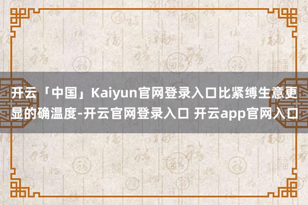 开云「中国」Kaiyun官网登录入口比紧缚生意更显的确温度-开云官网登录入口 开云app官网入口