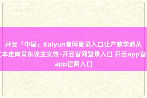 开云「中国」Kaiyun官网登录入口让产教学通从政策文本走向育东谈主实效-开云官网登录入口 开云app官网入口