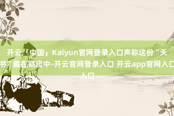 开云「中国」Kaiyun官网登录入口声称这份“天书”藏在高庙中-开云官网登录入口 开云app官网入口