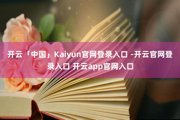 开云「中国」Kaiyun官网登录入口 -开云官网登录入口 开云app官网入口