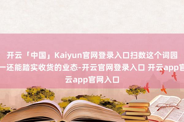 开云「中国」Kaiyun官网登录入口扫数这个词园区里唯一还能踏实收货的业态-开云官网登录入口 开云app官网入口