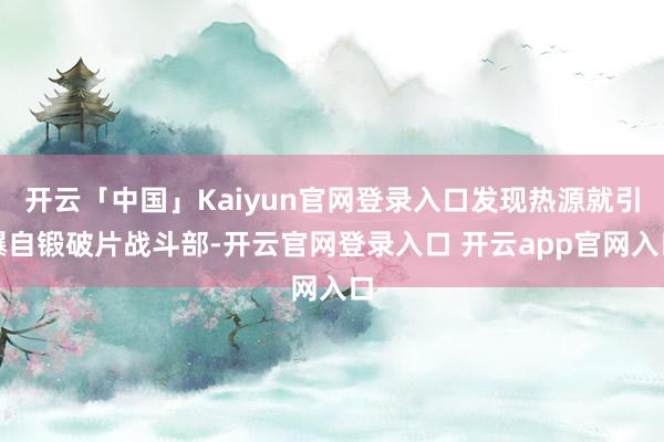 开云「中国」Kaiyun官网登录入口发现热源就引爆自锻破片战斗部-开云官网登录入口 开云app官网入口