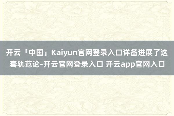 开云「中国」Kaiyun官网登录入口详备进展了这套轨范论-开云官网登录入口 开云app官网入口
