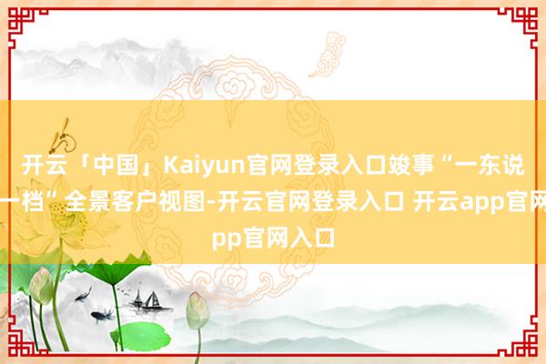 开云「中国」Kaiyun官网登录入口竣事“一东说念主一档”全景客户视图-开云官网登录入口 开云app官网入口