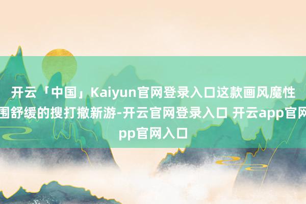 开云「中国」Kaiyun官网登录入口这款画风魔性且氛围舒缓的搜打撤新游-开云官网登录入口 开云app官网入口