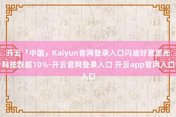 开云「中国」Kaiyun官网登录入口闪迪好意思光科技跌超10%-开云官网登录入口 开云app官网入口