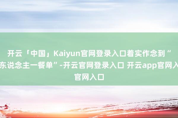 开云「中国」Kaiyun官网登录入口着实作念到“一东说念主一餐单”-开云官网登录入口 开云app官网入口