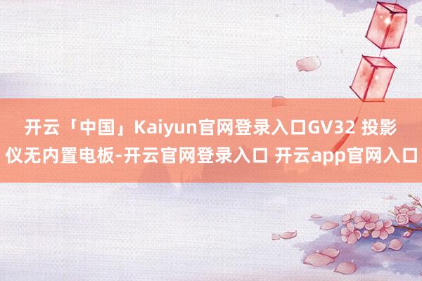 开云「中国」Kaiyun官网登录入口GV32 投影仪无内置电板-开云官网登录入口 开云app官网入口