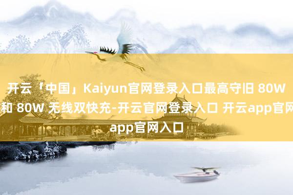 开云「中国」Kaiyun官网登录入口最高守旧 80W 有线和 80W 无线双快充-开云官网登录入口 开云app官网入口