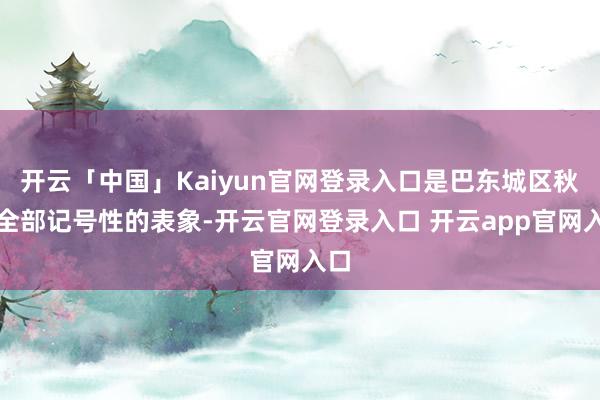 开云「中国」Kaiyun官网登录入口是巴东城区秋季全部记号性的表象-开云官网登录入口 开云app官网入口