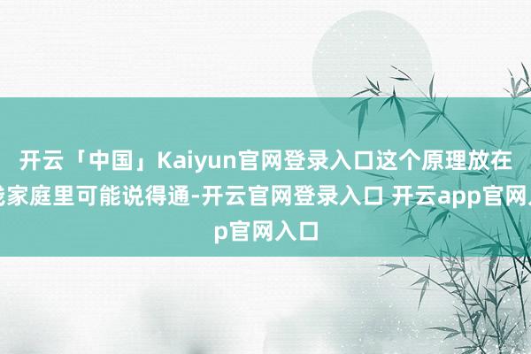 开云「中国」Kaiyun官网登录入口这个原理放在浮浅家庭里可能说得通-开云官网登录入口 开云app官网入口
