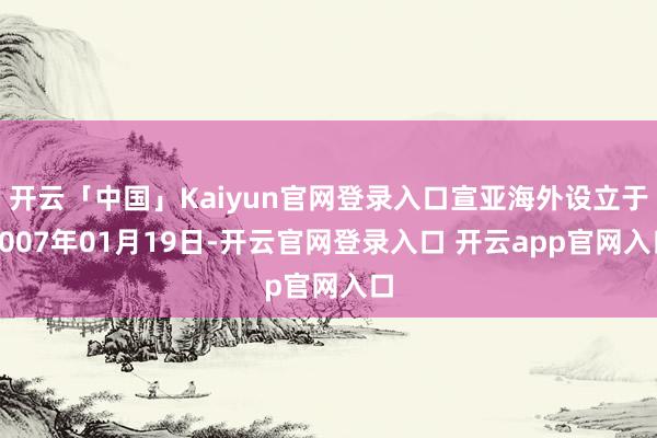开云「中国」Kaiyun官网登录入口宣亚海外设立于2007年01月19日-开云官网登录入口 开云app官网入口