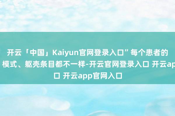 开云「中国」Kaiyun官网登录入口”每个患者的肿瘤位置、模式、躯壳条目都不一样-开云官网登录入口 开云app官网入口